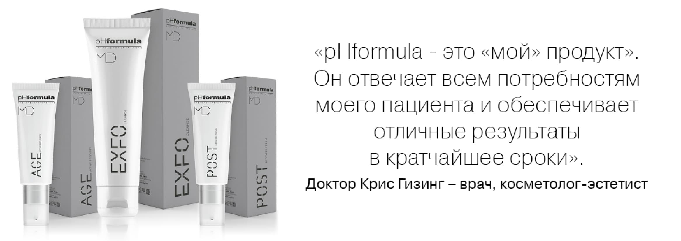 «pHformula — это „мой“ продукт». Он отвечает всем потребностям моего пациента и обеспечивает отличные результаты в кратчайшее сроки". Доктор Крис Гизинг — врач, косметолог-эстетист